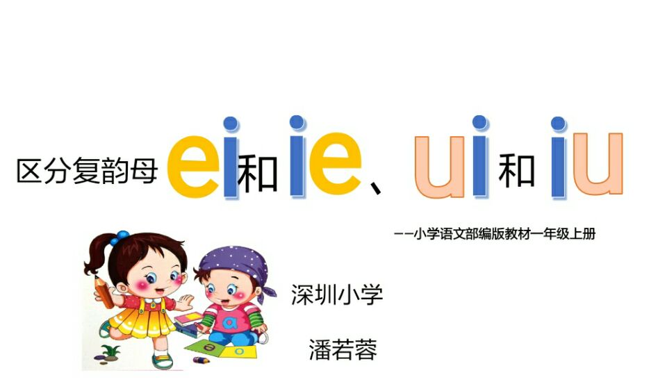 标题：区分复韵母ei和ie、iu和ui
										 学校：深圳小学
										 讲师：潘若蓉   